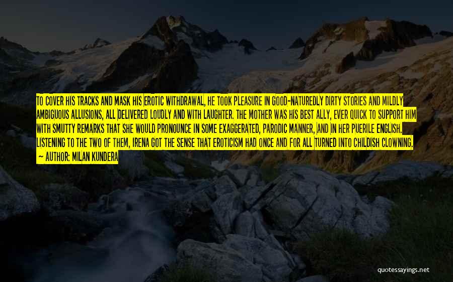 Milan Kundera Quotes: To Cover His Tracks And Mask His Erotic Withdrawal, He Took Pleasure In Good-naturedly Dirty Stories And Mildly Ambiguous Allusions,