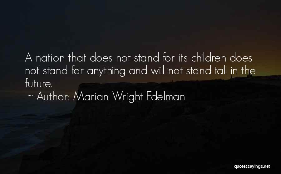 Marian Wright Edelman Quotes: A Nation That Does Not Stand For Its Children Does Not Stand For Anything And Will Not Stand Tall In