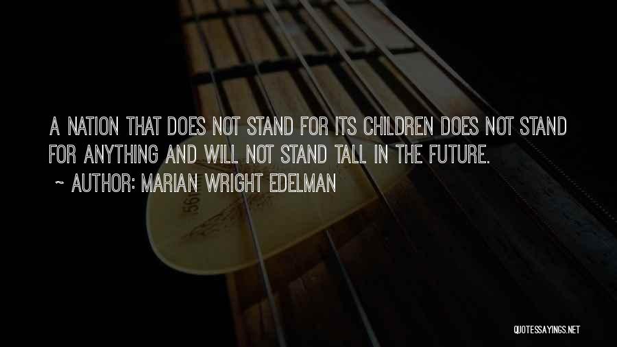 Marian Wright Edelman Quotes: A Nation That Does Not Stand For Its Children Does Not Stand For Anything And Will Not Stand Tall In