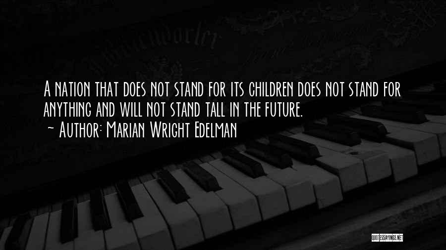 Marian Wright Edelman Quotes: A Nation That Does Not Stand For Its Children Does Not Stand For Anything And Will Not Stand Tall In