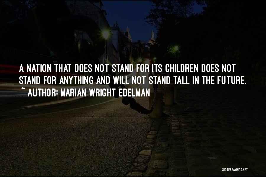Marian Wright Edelman Quotes: A Nation That Does Not Stand For Its Children Does Not Stand For Anything And Will Not Stand Tall In