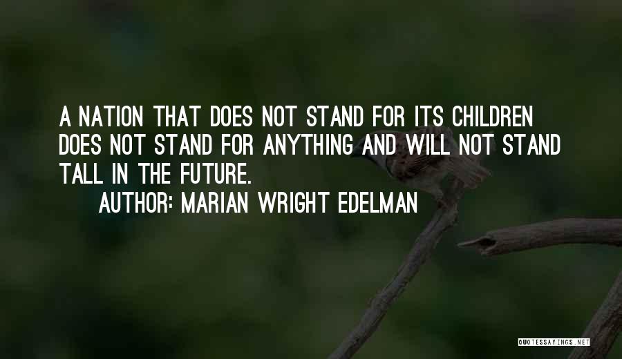 Marian Wright Edelman Quotes: A Nation That Does Not Stand For Its Children Does Not Stand For Anything And Will Not Stand Tall In