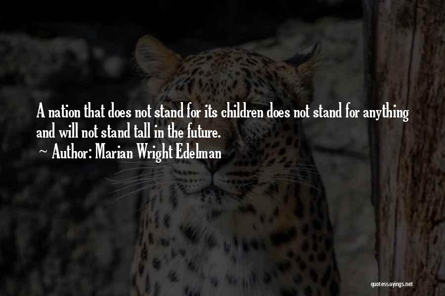 Marian Wright Edelman Quotes: A Nation That Does Not Stand For Its Children Does Not Stand For Anything And Will Not Stand Tall In