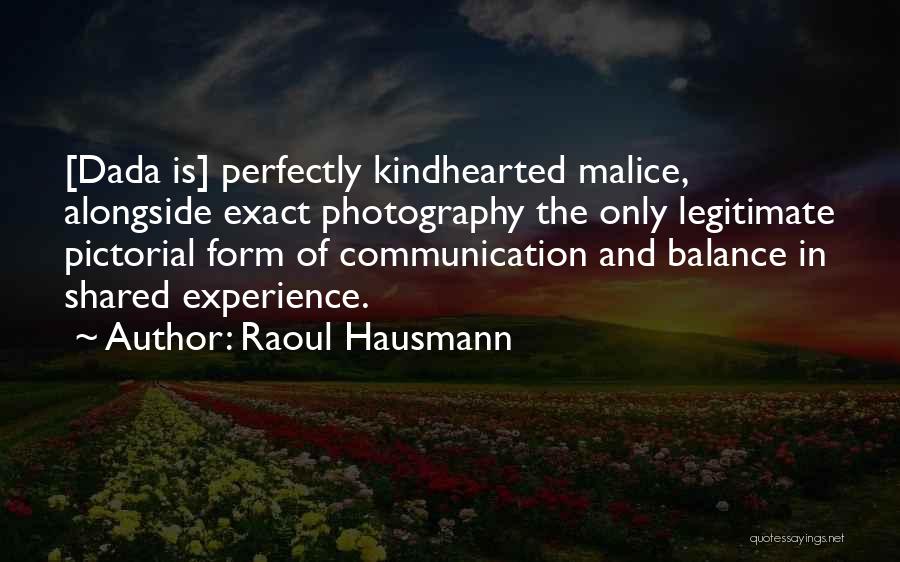 Raoul Hausmann Quotes: [dada Is] Perfectly Kindhearted Malice, Alongside Exact Photography The Only Legitimate Pictorial Form Of Communication And Balance In Shared Experience.