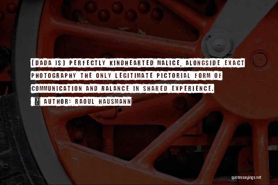 Raoul Hausmann Quotes: [dada Is] Perfectly Kindhearted Malice, Alongside Exact Photography The Only Legitimate Pictorial Form Of Communication And Balance In Shared Experience.
