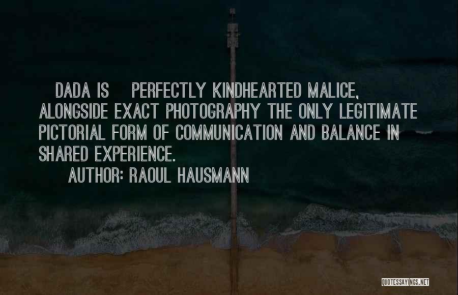 Raoul Hausmann Quotes: [dada Is] Perfectly Kindhearted Malice, Alongside Exact Photography The Only Legitimate Pictorial Form Of Communication And Balance In Shared Experience.