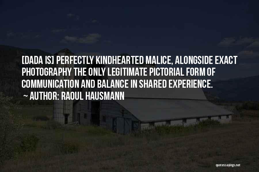 Raoul Hausmann Quotes: [dada Is] Perfectly Kindhearted Malice, Alongside Exact Photography The Only Legitimate Pictorial Form Of Communication And Balance In Shared Experience.