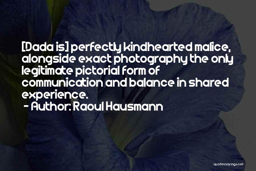 Raoul Hausmann Quotes: [dada Is] Perfectly Kindhearted Malice, Alongside Exact Photography The Only Legitimate Pictorial Form Of Communication And Balance In Shared Experience.