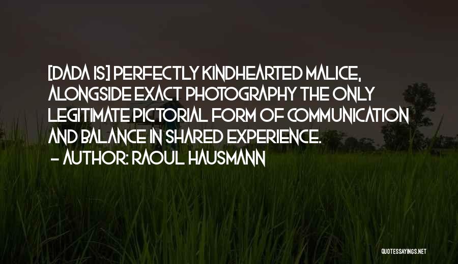 Raoul Hausmann Quotes: [dada Is] Perfectly Kindhearted Malice, Alongside Exact Photography The Only Legitimate Pictorial Form Of Communication And Balance In Shared Experience.