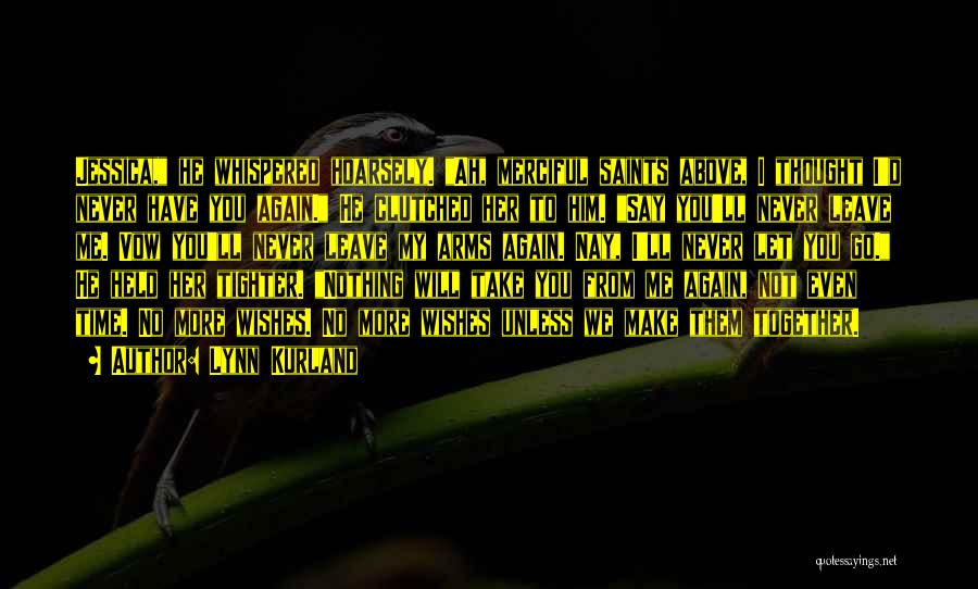 Lynn Kurland Quotes: Jessica, He Whispered Hoarsely. Ah, Merciful Saints Above, I Thought I'd Never Have You Again. He Clutched Her To Him.