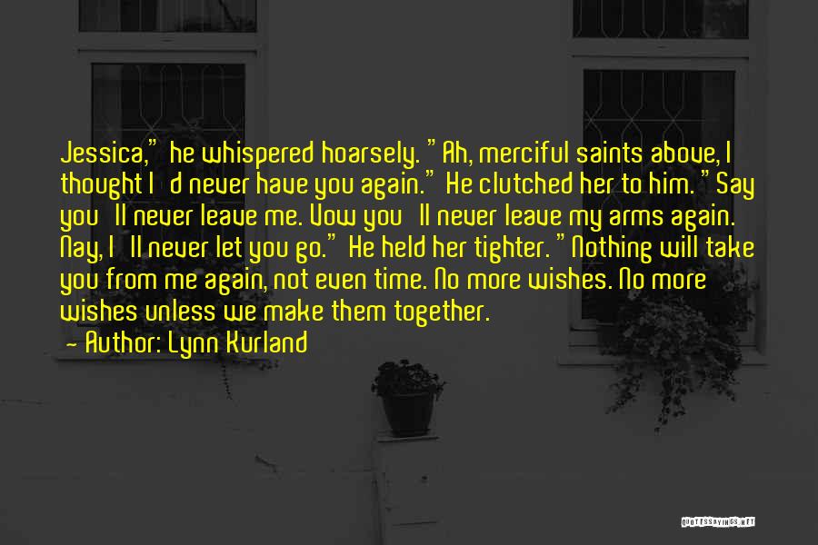 Lynn Kurland Quotes: Jessica, He Whispered Hoarsely. Ah, Merciful Saints Above, I Thought I'd Never Have You Again. He Clutched Her To Him.