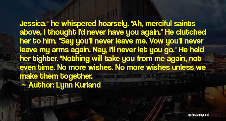 Lynn Kurland Quotes: Jessica, He Whispered Hoarsely. Ah, Merciful Saints Above, I Thought I'd Never Have You Again. He Clutched Her To Him.