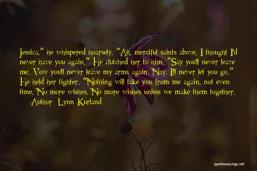 Lynn Kurland Quotes: Jessica, He Whispered Hoarsely. Ah, Merciful Saints Above, I Thought I'd Never Have You Again. He Clutched Her To Him.