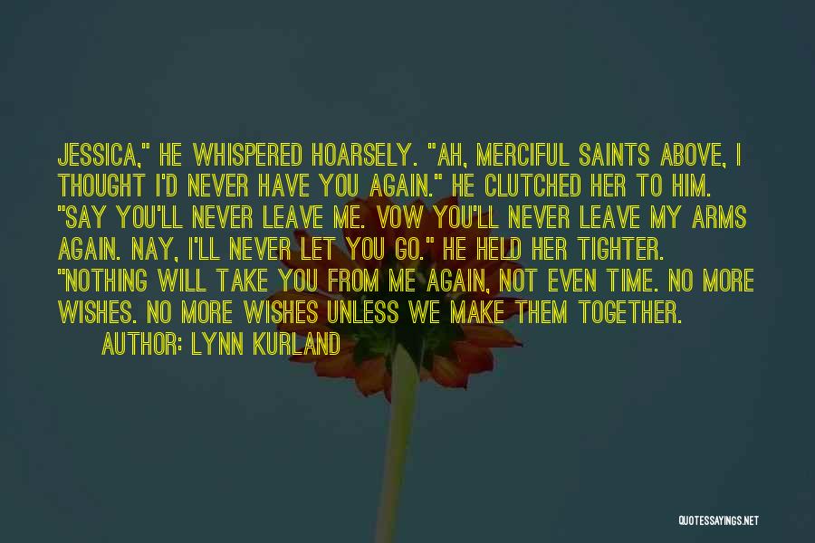 Lynn Kurland Quotes: Jessica, He Whispered Hoarsely. Ah, Merciful Saints Above, I Thought I'd Never Have You Again. He Clutched Her To Him.