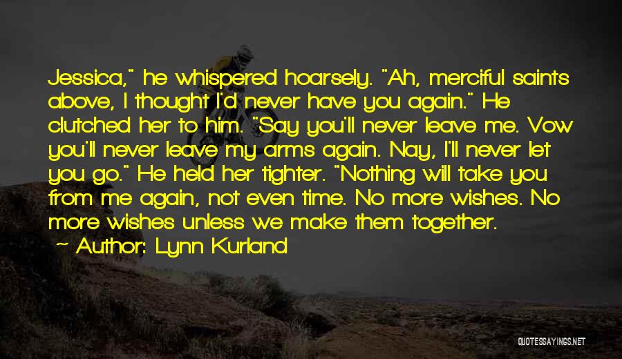 Lynn Kurland Quotes: Jessica, He Whispered Hoarsely. Ah, Merciful Saints Above, I Thought I'd Never Have You Again. He Clutched Her To Him.