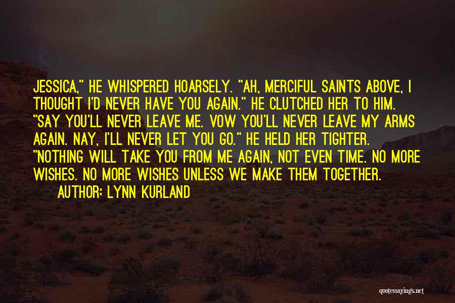 Lynn Kurland Quotes: Jessica, He Whispered Hoarsely. Ah, Merciful Saints Above, I Thought I'd Never Have You Again. He Clutched Her To Him.