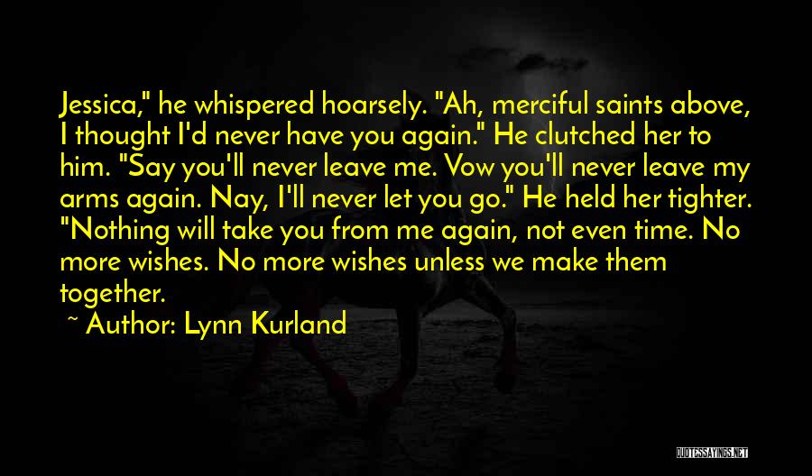 Lynn Kurland Quotes: Jessica, He Whispered Hoarsely. Ah, Merciful Saints Above, I Thought I'd Never Have You Again. He Clutched Her To Him.