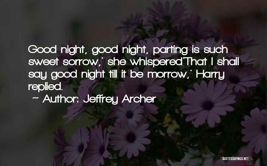 Jeffrey Archer Quotes: Good Night, Good Night, Parting Is Such Sweet Sorrow,' She Whispered'that I Shall Say Good Night Till It Be Morrow,'