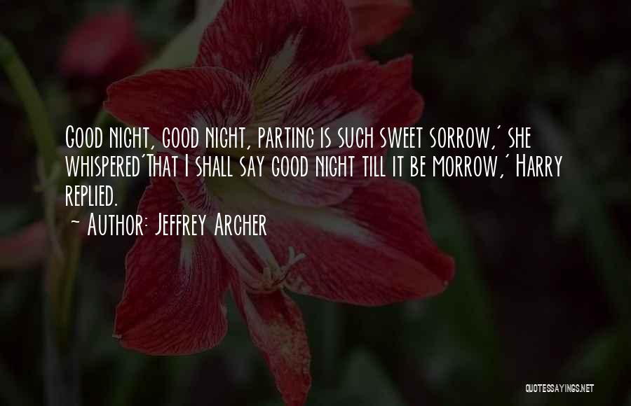 Jeffrey Archer Quotes: Good Night, Good Night, Parting Is Such Sweet Sorrow,' She Whispered'that I Shall Say Good Night Till It Be Morrow,'