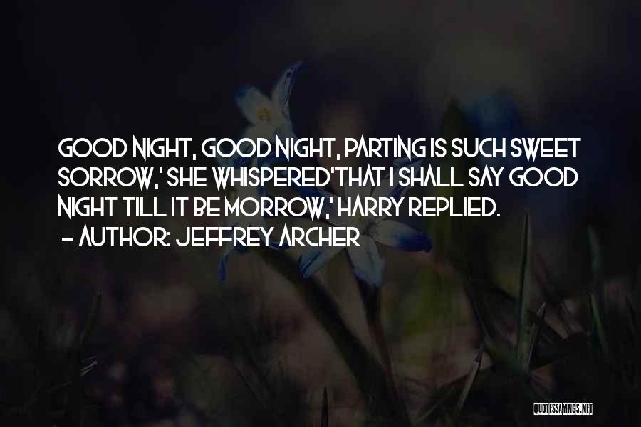 Jeffrey Archer Quotes: Good Night, Good Night, Parting Is Such Sweet Sorrow,' She Whispered'that I Shall Say Good Night Till It Be Morrow,'