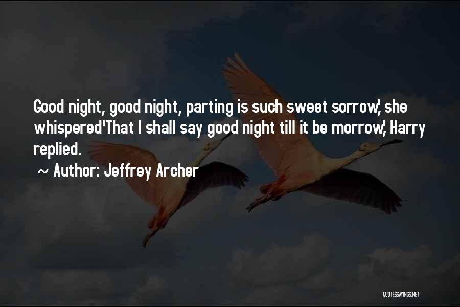 Jeffrey Archer Quotes: Good Night, Good Night, Parting Is Such Sweet Sorrow,' She Whispered'that I Shall Say Good Night Till It Be Morrow,'