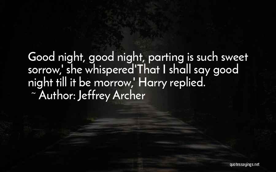 Jeffrey Archer Quotes: Good Night, Good Night, Parting Is Such Sweet Sorrow,' She Whispered'that I Shall Say Good Night Till It Be Morrow,'