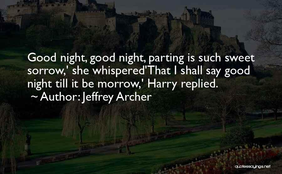 Jeffrey Archer Quotes: Good Night, Good Night, Parting Is Such Sweet Sorrow,' She Whispered'that I Shall Say Good Night Till It Be Morrow,'