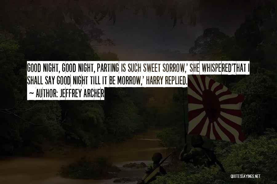 Jeffrey Archer Quotes: Good Night, Good Night, Parting Is Such Sweet Sorrow,' She Whispered'that I Shall Say Good Night Till It Be Morrow,'
