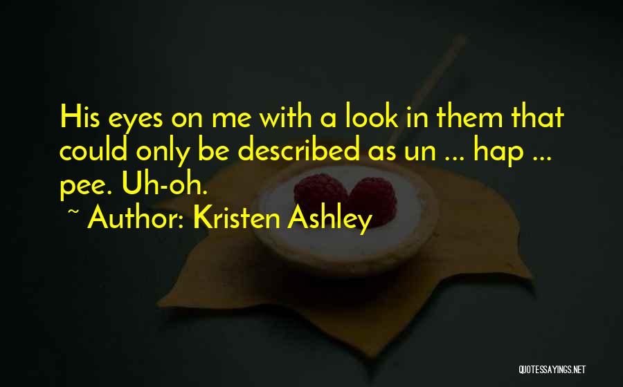 Kristen Ashley Quotes: His Eyes On Me With A Look In Them That Could Only Be Described As Un ... Hap ... Pee.