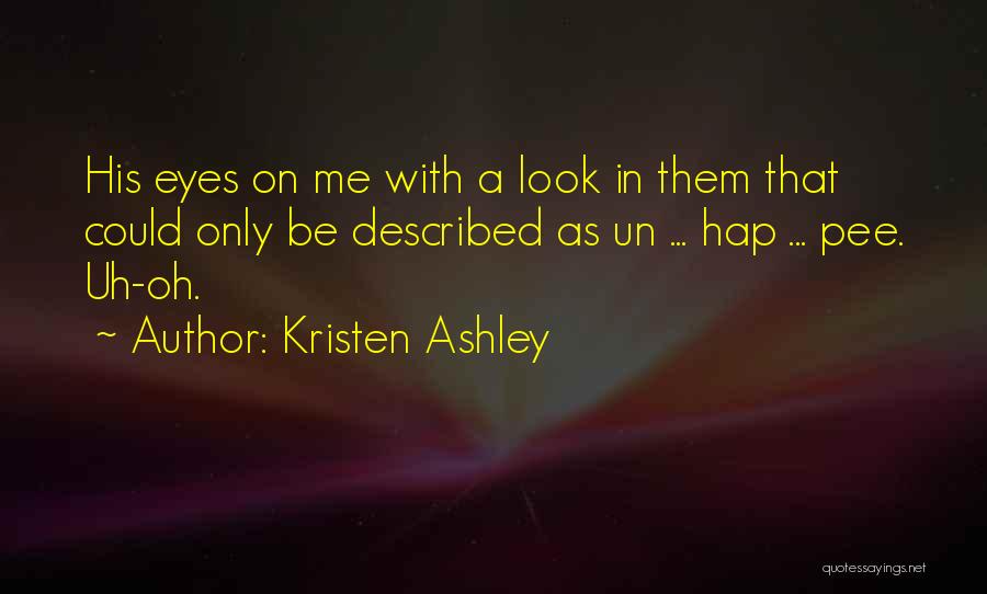 Kristen Ashley Quotes: His Eyes On Me With A Look In Them That Could Only Be Described As Un ... Hap ... Pee.