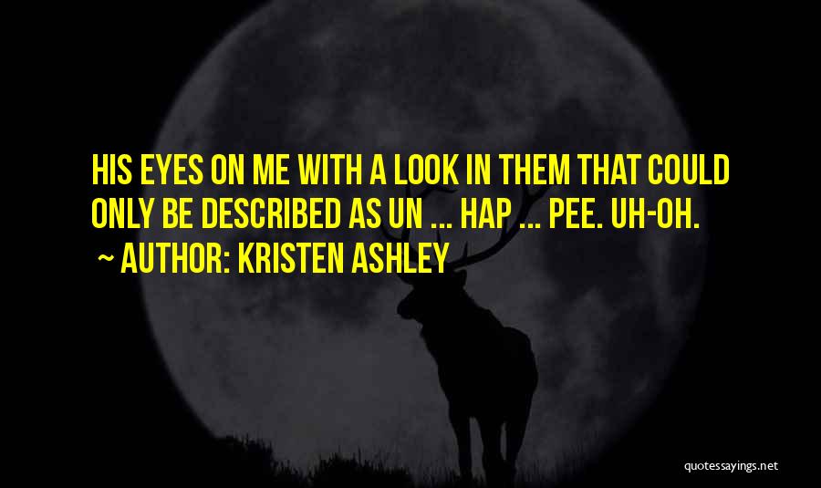 Kristen Ashley Quotes: His Eyes On Me With A Look In Them That Could Only Be Described As Un ... Hap ... Pee.