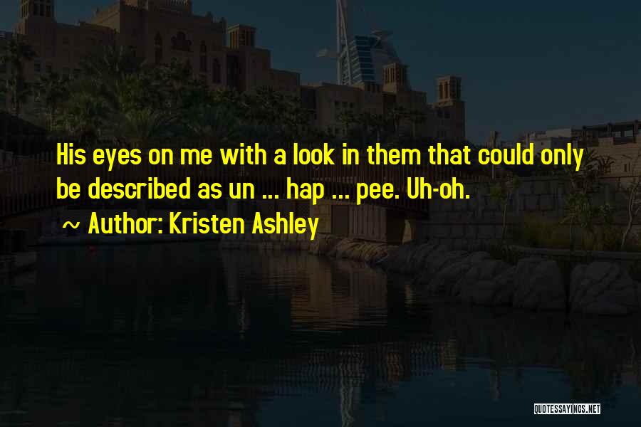 Kristen Ashley Quotes: His Eyes On Me With A Look In Them That Could Only Be Described As Un ... Hap ... Pee.