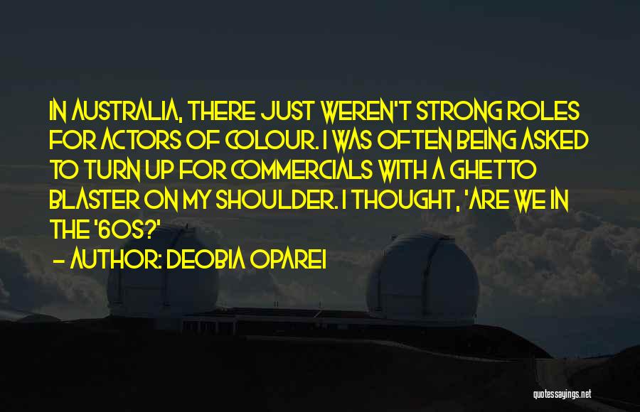 DeObia Oparei Quotes: In Australia, There Just Weren't Strong Roles For Actors Of Colour. I Was Often Being Asked To Turn Up For