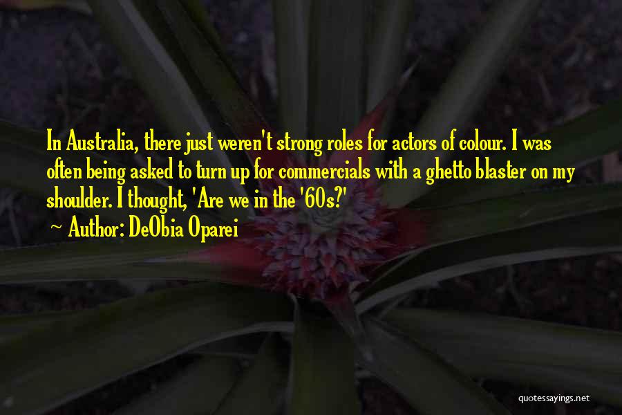 DeObia Oparei Quotes: In Australia, There Just Weren't Strong Roles For Actors Of Colour. I Was Often Being Asked To Turn Up For