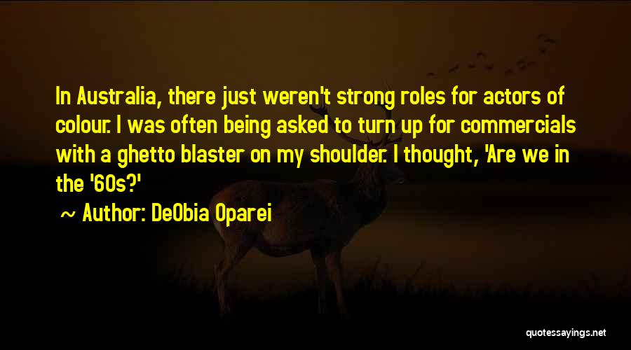 DeObia Oparei Quotes: In Australia, There Just Weren't Strong Roles For Actors Of Colour. I Was Often Being Asked To Turn Up For