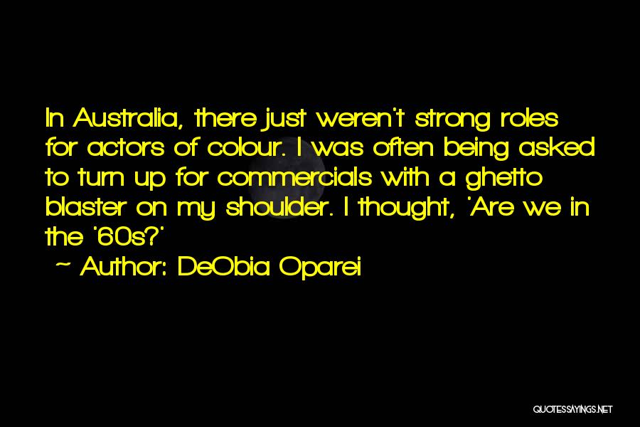 DeObia Oparei Quotes: In Australia, There Just Weren't Strong Roles For Actors Of Colour. I Was Often Being Asked To Turn Up For