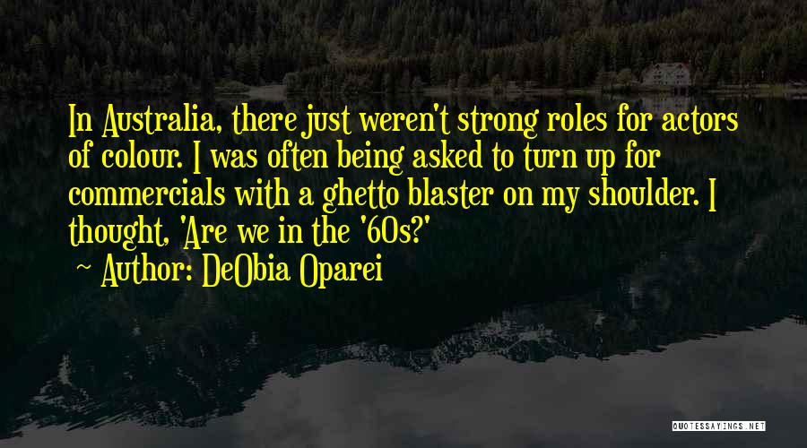 DeObia Oparei Quotes: In Australia, There Just Weren't Strong Roles For Actors Of Colour. I Was Often Being Asked To Turn Up For