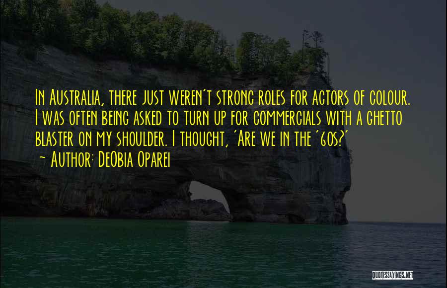 DeObia Oparei Quotes: In Australia, There Just Weren't Strong Roles For Actors Of Colour. I Was Often Being Asked To Turn Up For