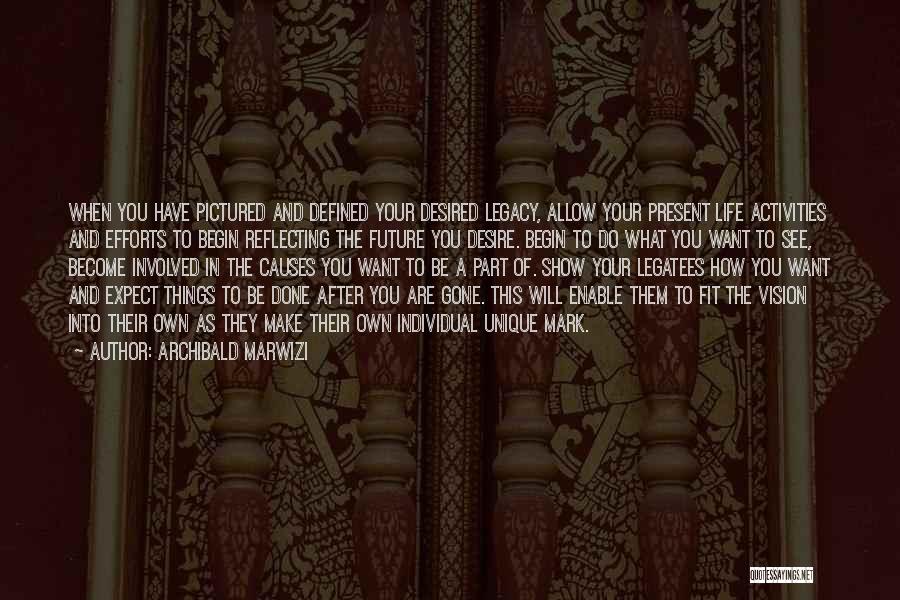 Archibald Marwizi Quotes: When You Have Pictured And Defined Your Desired Legacy, Allow Your Present Life Activities And Efforts To Begin Reflecting The