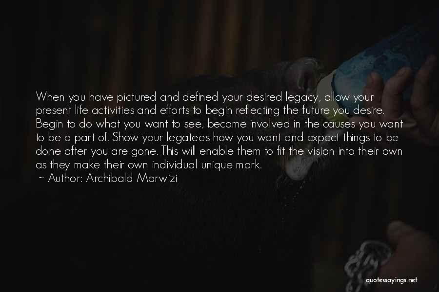 Archibald Marwizi Quotes: When You Have Pictured And Defined Your Desired Legacy, Allow Your Present Life Activities And Efforts To Begin Reflecting The