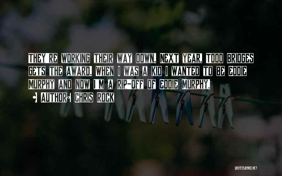 Chris Rock Quotes: They're Working Their Way Down. Next Year, Todd Bridges Gets The Award. When I Was A Kid I Wanted To