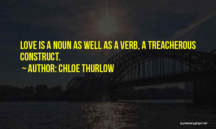 Chloe Thurlow Quotes: Love Is A Noun As Well As A Verb, A Treacherous Construct.