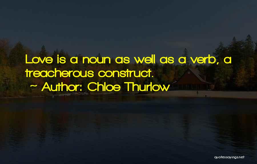 Chloe Thurlow Quotes: Love Is A Noun As Well As A Verb, A Treacherous Construct.