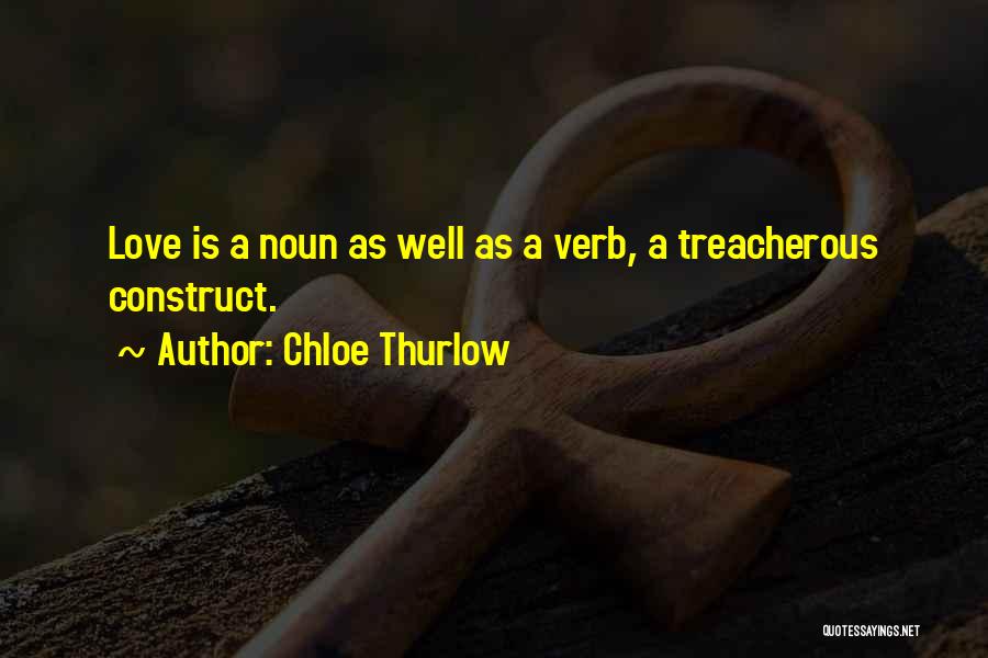 Chloe Thurlow Quotes: Love Is A Noun As Well As A Verb, A Treacherous Construct.