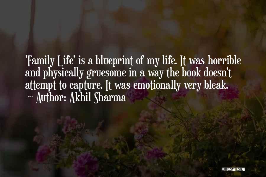 Akhil Sharma Quotes: 'family Life' Is A Blueprint Of My Life. It Was Horrible And Physically Gruesome In A Way The Book Doesn't