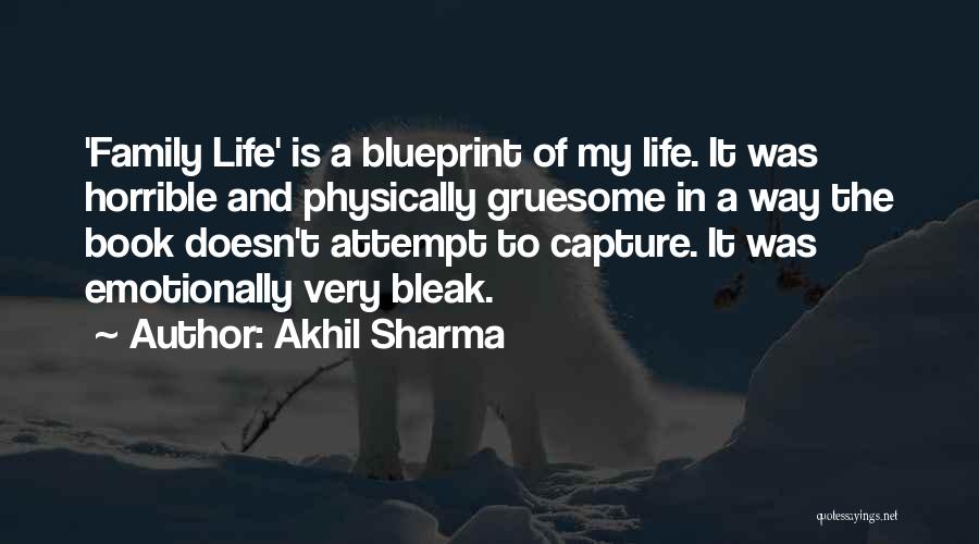 Akhil Sharma Quotes: 'family Life' Is A Blueprint Of My Life. It Was Horrible And Physically Gruesome In A Way The Book Doesn't