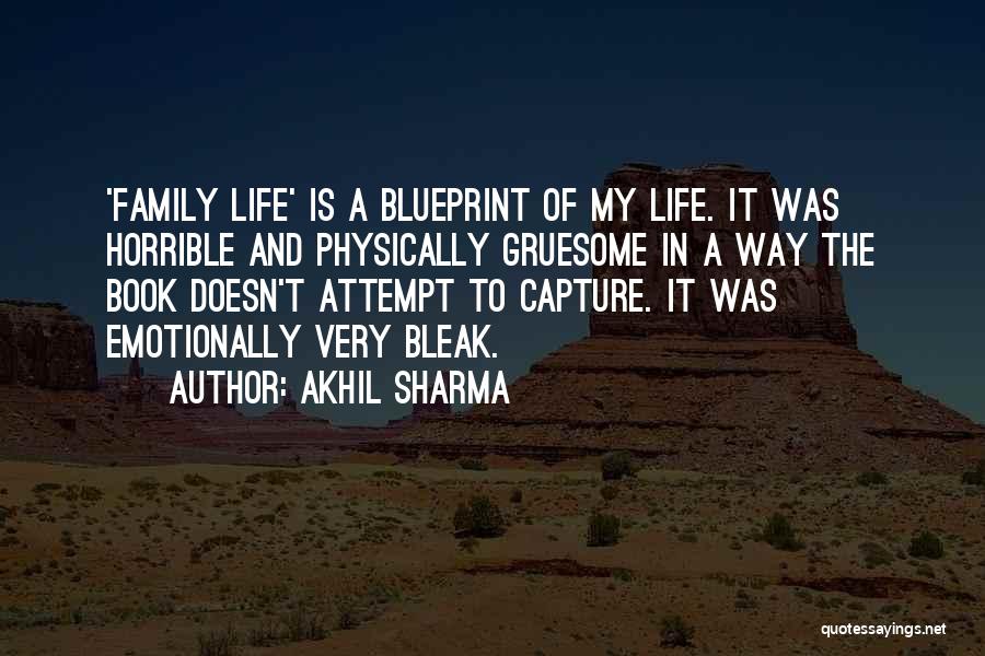 Akhil Sharma Quotes: 'family Life' Is A Blueprint Of My Life. It Was Horrible And Physically Gruesome In A Way The Book Doesn't