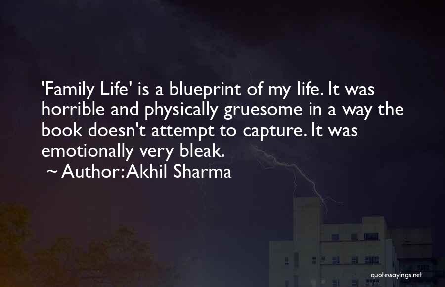 Akhil Sharma Quotes: 'family Life' Is A Blueprint Of My Life. It Was Horrible And Physically Gruesome In A Way The Book Doesn't
