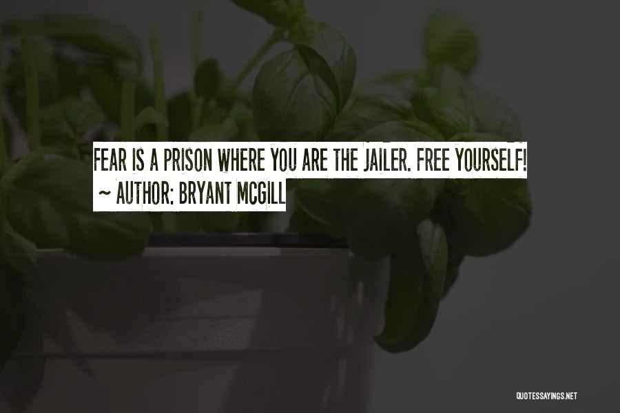 Bryant McGill Quotes: Fear Is A Prison Where You Are The Jailer. Free Yourself!