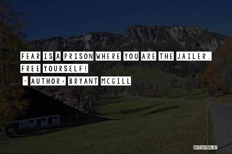 Bryant McGill Quotes: Fear Is A Prison Where You Are The Jailer. Free Yourself!